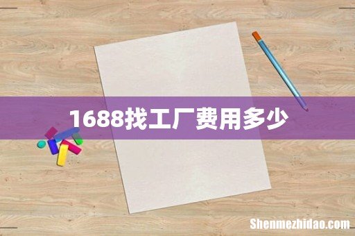 1688找工厂费用多少