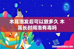 木耳泡发后可以放多久 木耳长时间泡有毒吗