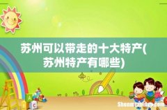苏州特产有哪些 苏州可以带走的十大特产