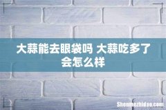 大蒜能去眼袋吗 大蒜吃多了会怎么样