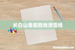 长白山鲁能胜地滑雪场