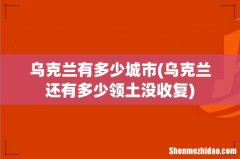 乌克兰还有多少领土没收复 乌克兰有多少城市