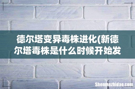 新德尔塔毒株是什么时候开始发现? 德尔塔变异毒株进化