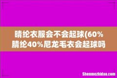 60%腈纶40%尼龙毛衣会起球吗 晴纶衣服会不会起球