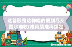 难再续难再续是哪个歌里的词- 这首歌是这样唱的爱到尽头覆水难收
