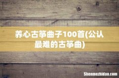 公认最难的古筝曲 养心古筝曲子100首