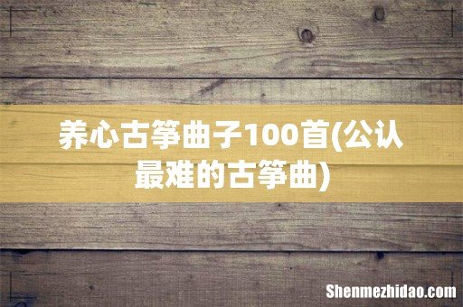 公认最难的古筝曲 养心古筝曲子100首