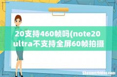 note20 ultra不支持全屏60帧拍摄 20支持460帧吗