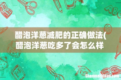 醋泡洋葱吃多了会怎么样 醋泡洋葱一天吃多少合适 醋泡洋葱减肥的正确做法