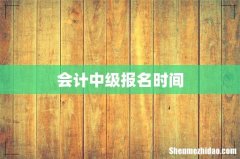 会计中级报名时间