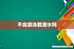 不会游泳能潜水吗