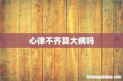 心律不齐算大病吗
