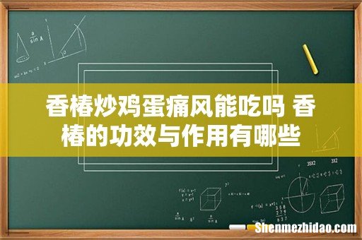 香椿炒鸡蛋痛风能吃吗 香椿的功效与作用有哪些
