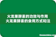 火龙果酵素的功效与作用 火龙果酵素的食用方式和注意事项