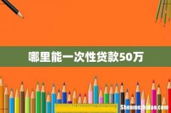 哪里能一次性贷款50万