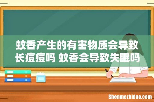 蚊香产生的有害物质会导致长痘痘吗 蚊香会导致失眠吗