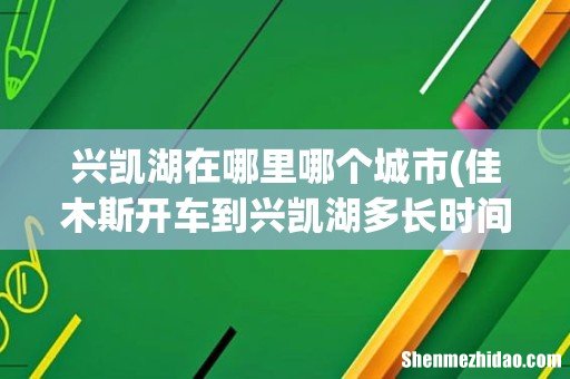 佳木斯开车到兴凯湖多长时间 兴凯湖在哪里哪个城市