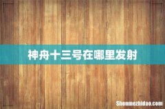 神舟十三号在哪里发射