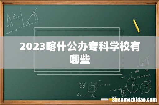 2023喀什公办专科学校有哪些