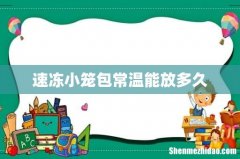 速冻小笼包常温能放多久