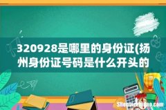 扬州身份证号码是什么开头的 320928是哪里的身份证