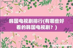 有哪些好看的韩国电视剧？ 韩国电视剧排行