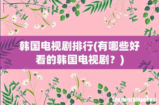 有哪些好看的韩国电视剧? 韩国电视剧排行