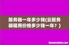云服务器租用价格多少钱一年？ 服务器一年多少钱