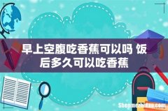 早上空腹吃香蕉可以吗 饭后多久可以吃香蕉