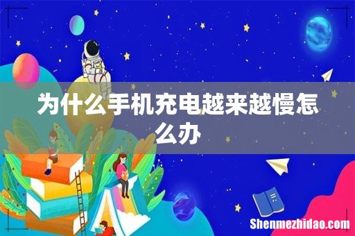 为什么手机充电越来越慢怎么办
