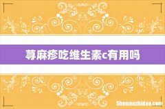 荨麻疹吃维生素c有用吗