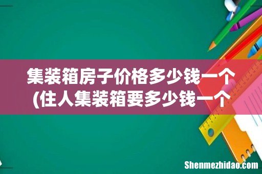 住人集装箱要多少钱一个? 集装箱房子价格多少钱一个