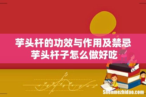 芋头杆的功效与作用及禁忌 芋头杆子怎么做好吃