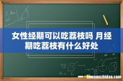 女性经期可以吃荔枝吗 月经期吃荔枝有什么好处