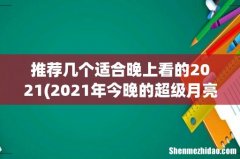 2021年今晚的超级月亮在什么时候出现郑州月全食观赏地点推荐 推荐几个适合晚上看的2021