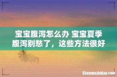 宝宝腹泻怎么办 宝宝夏季腹泻别愁了，这些方法很好用！