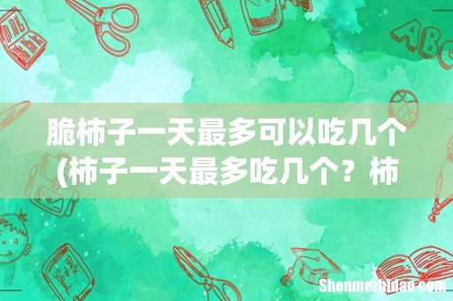 柿子一天最多吃几个?柿子一次能吃几个? 脆柿子一天最多可以吃几个