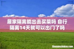 居家隔离能出去买菜吗 自行隔离14天就可以出门了吗