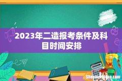 2023年二造报考条件及科目时间安排