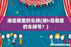 湘h是哪里的车牌号？ 湘是哪里的车牌