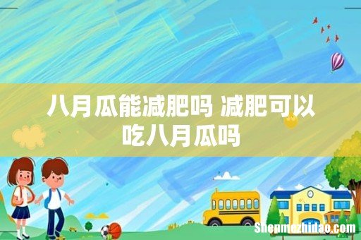 八月瓜能减肥吗 减肥可以吃八月瓜吗
