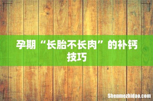 孕期“长胎不长肉”的补钙技巧