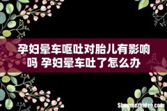 孕妇晕车呕吐对胎儿有影响吗 孕妇晕车吐了怎么办