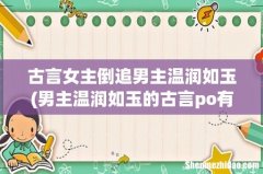 男主温润如玉的古言po有哪些？ 古言女主倒追男主温润如玉