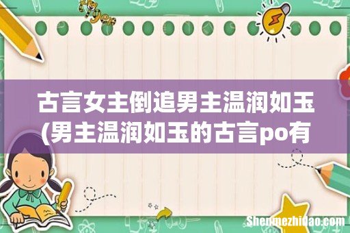 男主温润如玉的古言po有哪些? 古言女主倒追男主温润如玉