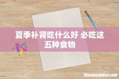 夏季补肾吃什么好 必吃这五种食物