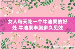 女人每天吃一个牛油果的好处 牛油果丰胸多久见效