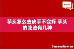 芋头怎么去皮手不会痒 芋头的吃法有几种