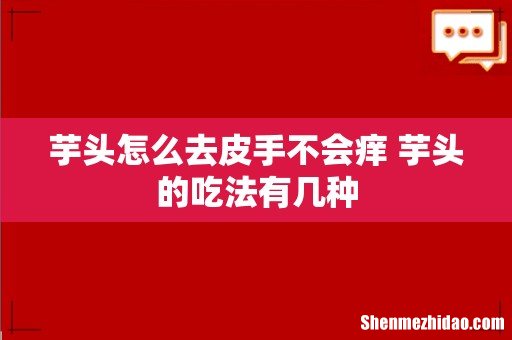 芋头怎么去皮手不会痒 芋头的吃法有几种