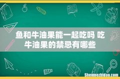 鱼和牛油果能一起吃吗 吃牛油果的禁忌有哪些